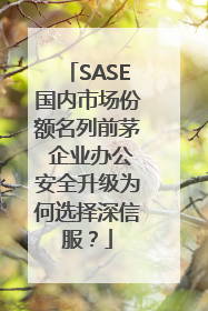 SASE国内市场份额名列前茅 企业办公安全升级为何选择深信服？