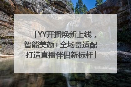 YY开播焕新上线，智能美颜+全场景适配打造直播伴侣新标杆